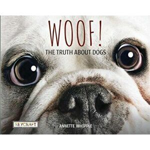 Woof! the Truth about Dogs, Hardcover - Annette Whipple imagine
