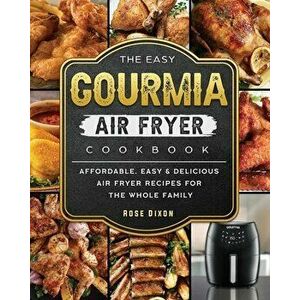 The Easy Gourmia Air Fryer Cookbook: Affordable, Easy & Delicious Air Fryer Recipes for the Whole Family, Paperback - Rose Dixon imagine