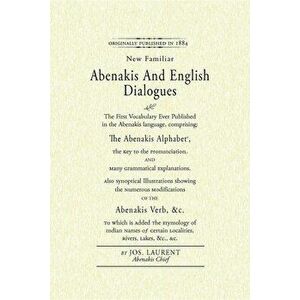 Abenakis and English Dialogues: The First Vocabulary Ever Published in the Abenakis Language, Comprising: The Abenakis Alphabet, the Key to Pronunciat imagine