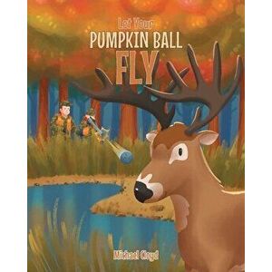 Let Your Pumpkin Ball Fly, Paperback - Michael Cloyd imagine