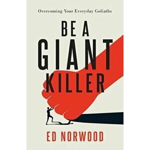 Be A Giant Killer: Overcoming Your Everyday Goliaths, Paperback - Ed Norwood imagine
