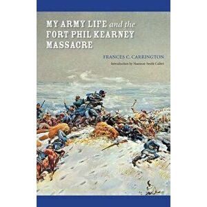 My Army Life and the Fort Phil Kearney Massacre: With an Account of the Celebration of "Wyoming Opened", Paperback - Frances C. Carrington imagine