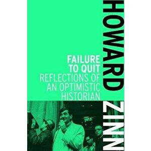 Failure to Quit: Reflections of an Optimistic Historian, Paperback - Howard Zinn imagine
