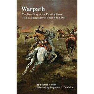 Warpath: The True Story of the Fighting Sioux Told in a Biography of Chief White Bull, Paperback - Stanley Vestal imagine