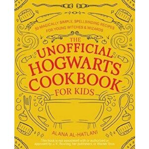 The Unofficial Hogwarts Cookbook for Kids: 50 Magically Simple, Spellbinding Recipes for Young Witches and Wizards - Alana Al-Hatlani imagine