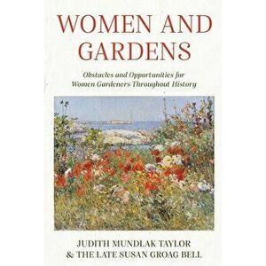 Women and Gardens: Obstacles and Opportunities for Women Gardeners Throughout History, Paperback - Judith Mundlak Taylor imagine