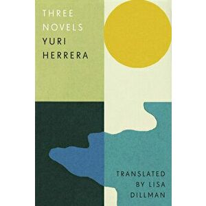 Three Novels: Kingdom Cons, Signs Preceding the End of the World, the Transmigration of Bodies, Hardcover - Yuri Herrera imagine