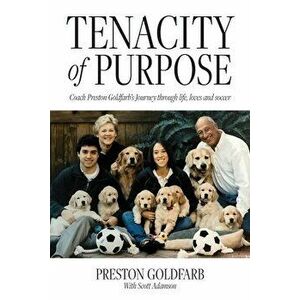 Tenacity of Purpose: Coach Preston Goldfarb's Journey through life, loves and soccer, Paperback - Preston Goldfarb imagine