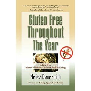 Gluten Free Throughout the Year: A Two-Year, Month-To-Month Guide for Healthy Eating, Paperback - Melissa Diane Smith imagine