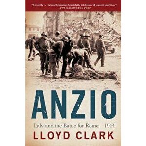 Anzio: Italy and the Battle for Rome - 1944, Paperback - Lloyd Clark imagine