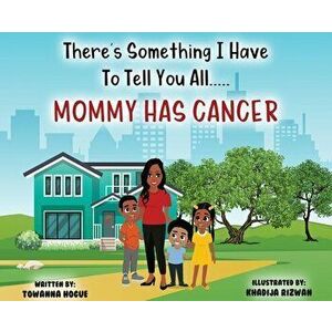 There's Something I Have To Tell You All...Mommy Has Cancer!, Hardcover - Towanna Hogue imagine