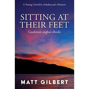 Sitting at Their Feet: Gookwaii Eeghai Dhidii, Paperback - Matt Gilbert imagine