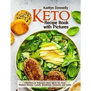 Keto Recipe Book with Pictures: Effortless & Delicious Keto Ideas for Your Perfect Dinner, Lunch, Breakfast, Desserts and more - Kaitlyn Donnelly imagine