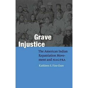 Grave Injustice: The American Indian Repatriation Movement and NAGPRA, Paperback - Kathleen S. Fine-Dare imagine
