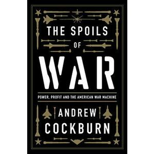 The Spoils of War: Power, Profit and the American War Machine, Hardcover - Andrew Cockburn imagine