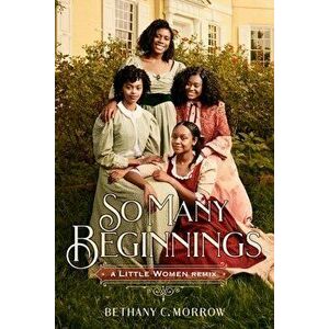 So Many Beginnings: A Little Women Remix, Hardcover - Bethany C. Morrow imagine