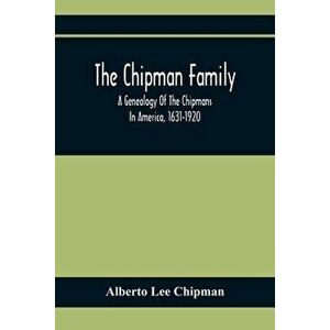 The Chipman Family, A Genealogy Of The Chipmans In America, 1631-1920, Paperback - Alberto Lee Chipman imagine