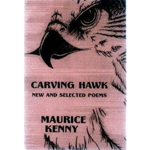 Carving Hawk: New & Selected Poems 1953-2000, Paperback - Maurice Kenny imagine