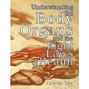 Understanding the Body Organs & the Eight Laws of Health, Paperback - Celeste Lee imagine