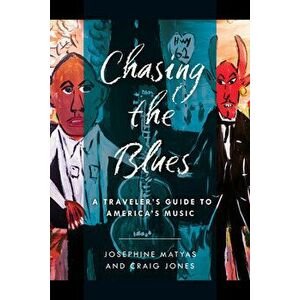 Chasing the Blues: A Traveler's Guide to America's Music, Paperback - Josephine Matyas imagine