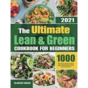 The Ultimate Lean and Green Cookbook for Beginners: 1000 Days Easy and Delicious Recipes to Help You Manage Figure and Keep Healthy by Harnessing the imagine