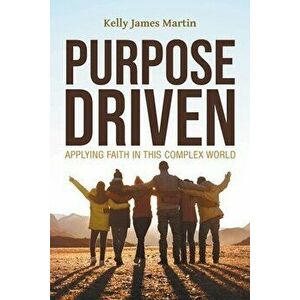 Purpose Driven: Applying Faith in this Complex World, Paperback - Kelly James Martin imagine