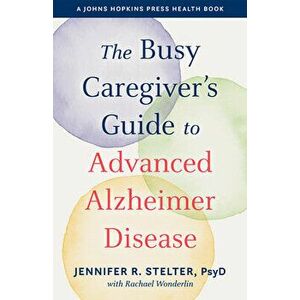 The Busy Caregiver's Guide to Advanced Alzheimer Disease, Paperback - Jennifer R. Stelter imagine