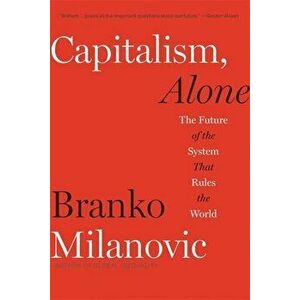 Capitalism, Alone: The Future of the System That Rules the World, Paperback - Branko Milanovic imagine