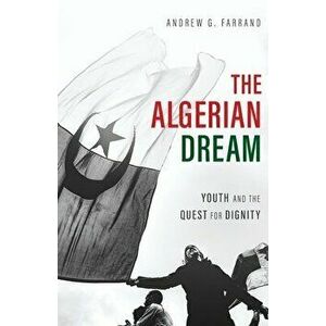 The Algerian Dream: Youth and the Quest for Dignity, Paperback - Andrew Farrand imagine