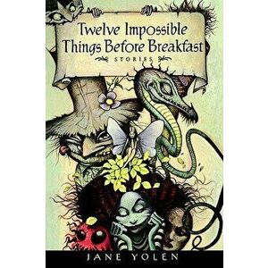 Twelve Impossible Things Before Breakfast: Stories, Hardcover - Jane Yolen imagine