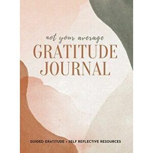 Not Your Average Gratitude Journal: Guided Gratitude Self Reflection Resources (Daily Gratitude, Mindfulness and Happiness Journal for Women) - Gratit imagine