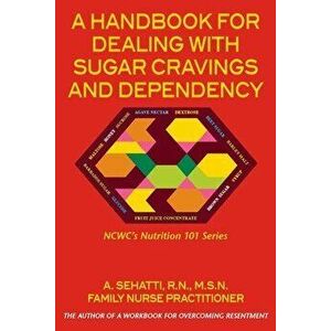 A HANDBOOK FOR DEALING WITH SUGAR CRAVINGS AND DEPENDENCY. NCWC's NUTRITION 101 SERIES, Paperback - A. Sehatti imagine