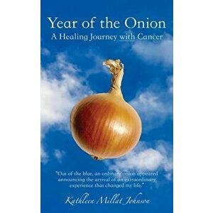 Year of the Onion: A Healing Journey with Cancer, Paperback - Kathleen Millat Johnson imagine