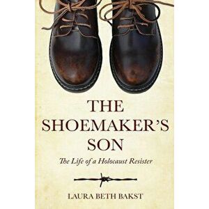 The Shoemaker's Son: The Life of a Holocaust Resister, Paperback - Laura Beth Bakst imagine