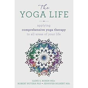 The Yoga Life: Applying Comprehensive Yoga Therapy to All Areas of Your Life, Paperback - Robert Butera imagine