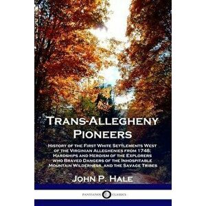 Trans-Allegheny Pioneers: History of the First White Settlements West of the Virginian Alleghenies from 1748; Hardships and Heroism of the Explo - Joh imagine