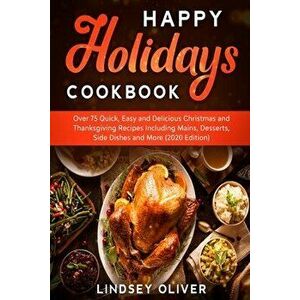 Happy Holidays Cookbook: Over 75 Quick, Easy and Delicious Thanksgiving Holiday and Thanksgiving Recipes Including Mains, Desserts, Side Dishes - Lind imagine
