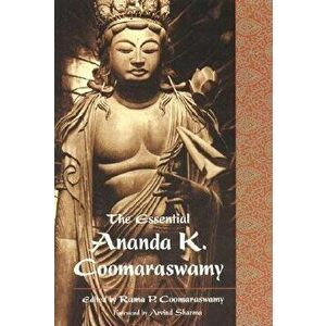 The Essential Ananda K. Coomaraswamy, Paperback - Rama Coomaraswamy imagine