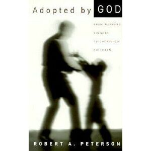 Adopted by God: From Wayward Sinners to Cherished Children, Paperback - Robert A. Peterson imagine