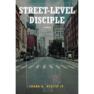 Street-Level Disciple: A Memoir, Paperback - Jr. Ardito, Frank R. imagine