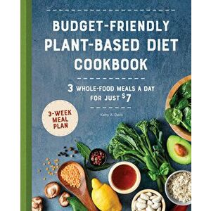 Budget-Friendly Plant Based Diet Cookbook: 3 Whole-Food Meals a Day for Just $7, Paperback - Kathy A. Davis imagine