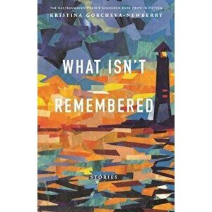 What Isn't Remembered: Stories, Paperback - Kristina Gorcheva-Newberry imagine