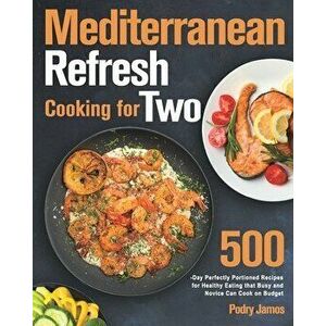 Mediterranean Refresh Cooking for Two: 500-Day Perfectly Portioned Recipes for Healthy Eating that Busy and Novice Can Cook on Budget - Podry Jamos imagine