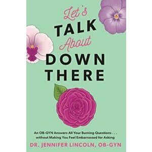 Let's Talk about Down There: An Ob-GYN Answers All Your Burning Questions...Without Making You Feel Embarrassed for Asking - Jennifer Lincoln imagine