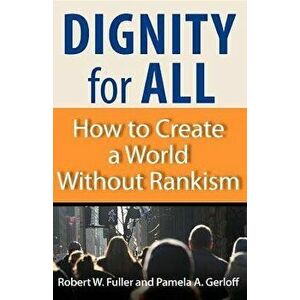 Dignity for All: How to Create a World Without Rankism, Paperback - Robert W. Fuller imagine