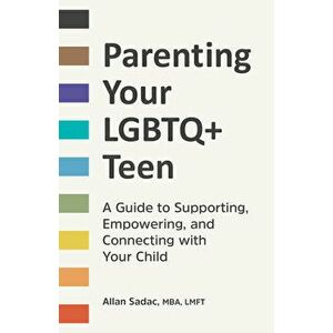 Parenting Your LGBTQ Teen: A Guide to Supporting, Empowering, and Connecting with Your Child, Paperback - Allan Sadac imagine