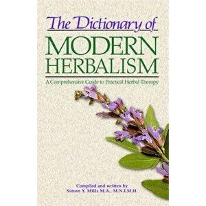 The Dictionary of Modern Herbalism: A Comprehensive Guide to Practical Herbal Therapy, Paperback - Simon Mills imagine