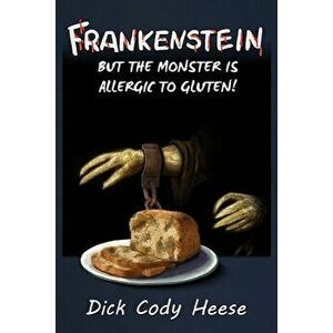Frankenstein: But the Monster is Allergic to Gluten, Paperback - Dick Cody Heese imagine