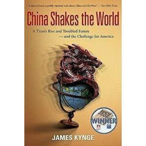 China Shakes the World: A Titan's Rise and Troubled Future--And the Challenge for America, Paperback - James Kynge imagine