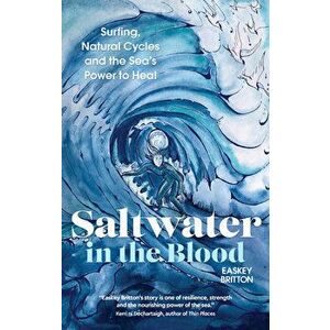 Saltwater in the Blood: Surfing, Natural Cycles and the Sea's Power to Heal, Paperback - Easkey Britton imagine